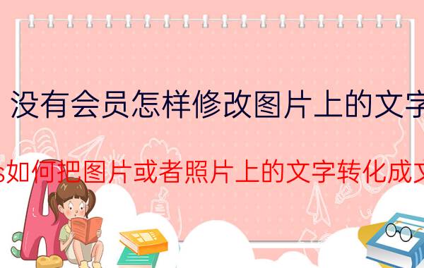 没有会员怎样修改图片上的文字 wps如何把图片或者照片上的文字转化成文字？